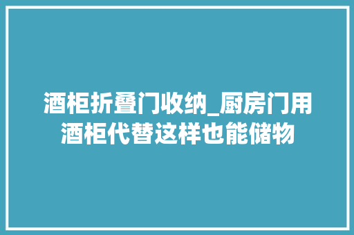 酒柜折叠门收纳_厨房门用酒柜代替这样也能储物