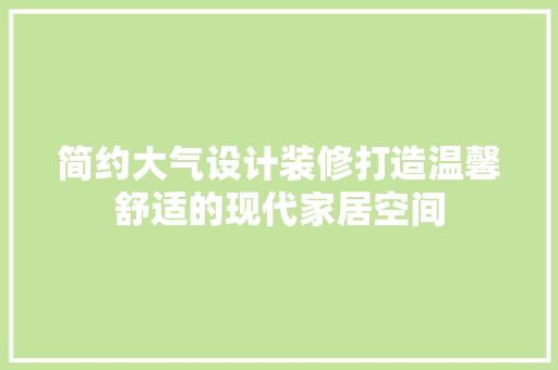 简约大气设计装修打造温馨舒适的现代家居空间