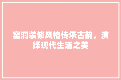 窑洞装修风格传承古韵，演绎现代生活之美