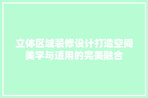 立体区域装修设计打造空间美学与适用的完美融合