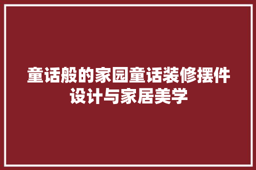 童话般的家园童话装修摆件设计与家居美学
