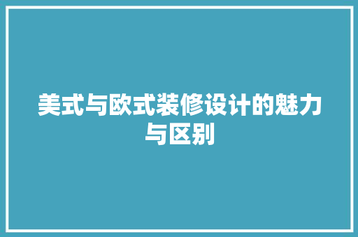 美式与欧式装修设计的魅力与区别