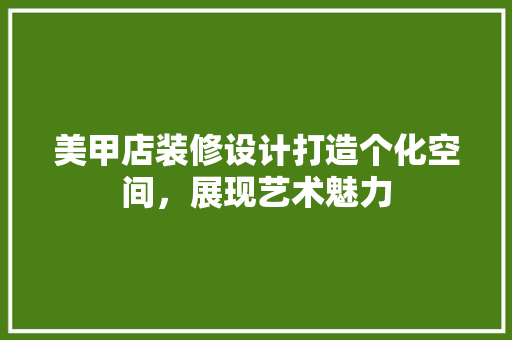 美甲店装修设计打造个化空间，展现艺术魅力