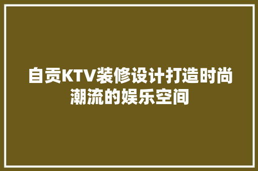 自贡KTV装修设计打造时尚潮流的娱乐空间