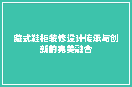 藏式鞋柜装修设计传承与创新的完美融合