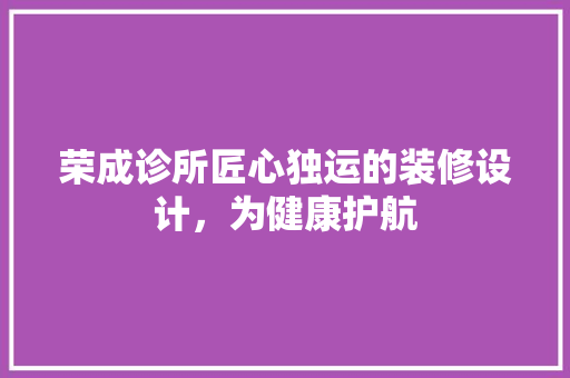 荣成诊所匠心独运的装修设计，为健康护航