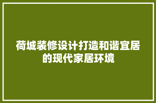 荷城装修设计打造和谐宜居的现代家居环境