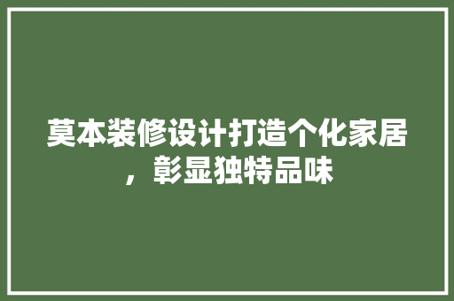 莫本装修设计打造个化家居，彰显独特品味