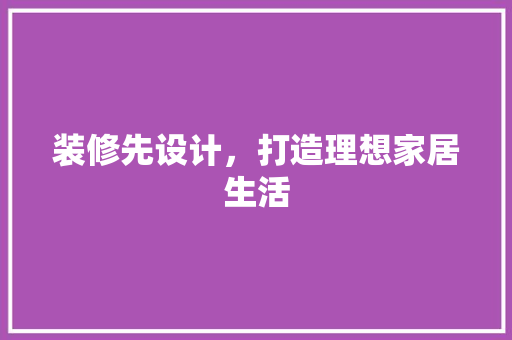 装修先设计，打造理想家居生活