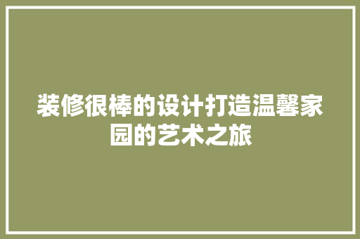 装修很棒的设计打造温馨家园的艺术之旅