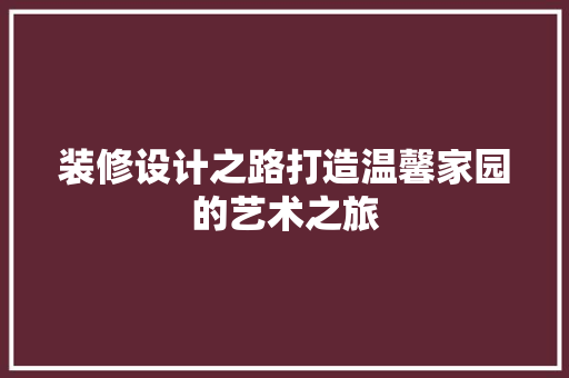 装修设计之路打造温馨家园的艺术之旅