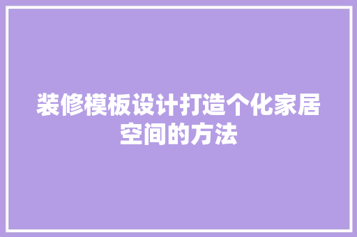 装修模板设计打造个化家居空间的方法