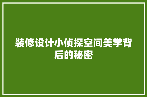 装修设计小侦探空间美学背后的秘密