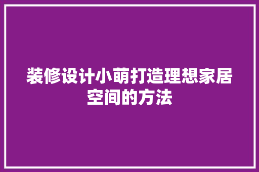 装修设计小萌打造理想家居空间的方法
