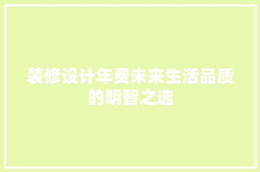 装修设计年费未来生活品质的明智之选