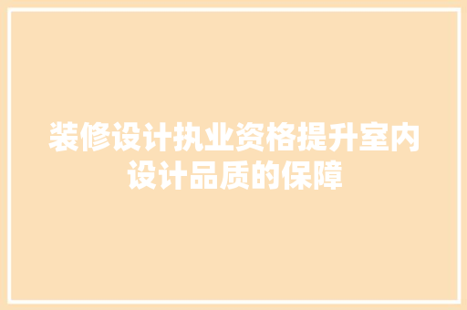装修设计执业资格提升室内设计品质的保障