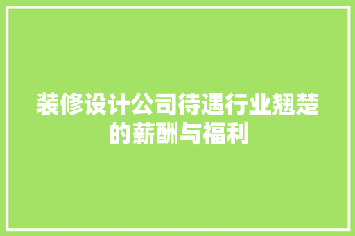 装修设计公司待遇行业翘楚的薪酬与福利