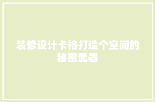 装修设计卡格打造个空间的秘密武器