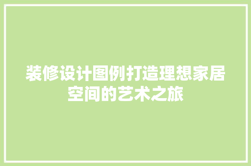装修设计图例打造理想家居空间的艺术之旅