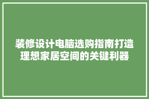 装修设计电脑选购指南打造理想家居空间的关键利器