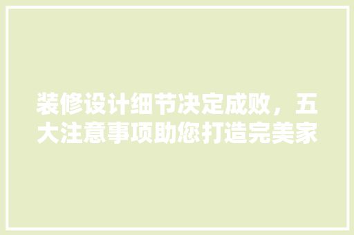 装修设计细节决定成败，五大注意事项助您打造完美家居