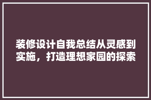 装修设计自我总结从灵感到实施，打造理想家园的探索之旅