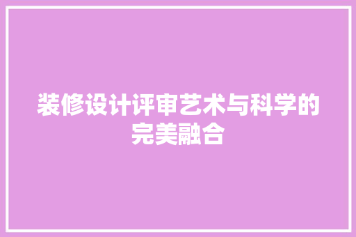 装修设计评审艺术与科学的完美融合