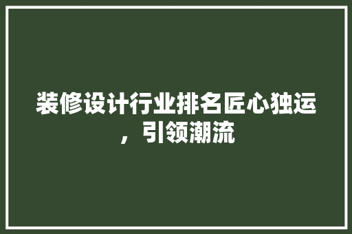 装修设计行业排名匠心独运，引领潮流