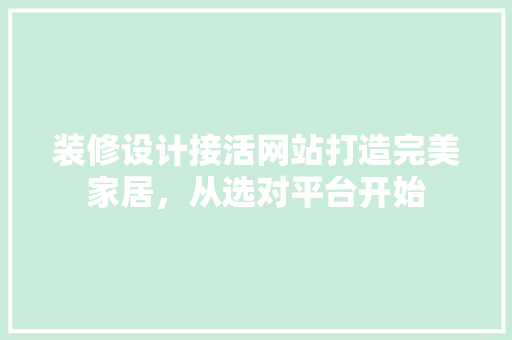 装修设计接活网站打造完美家居，从选对平台开始