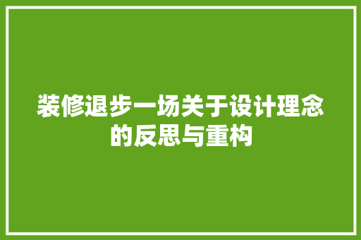 装修退步一场关于设计理念的反思与重构