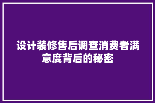 设计装修售后调查消费者满意度背后的秘密
