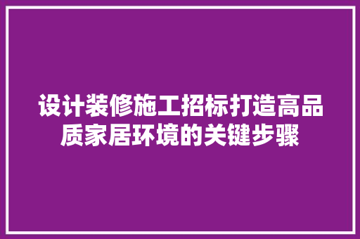 设计装修施工招标打造高品质家居环境的关键步骤