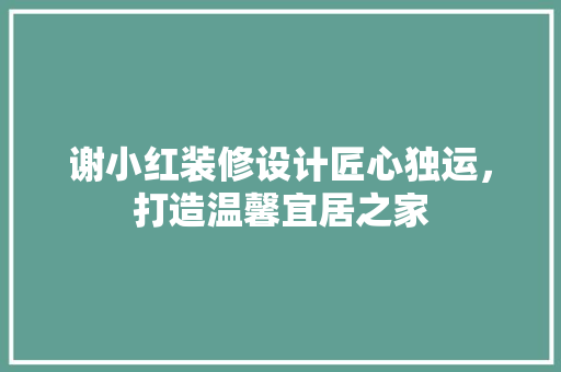 谢小红装修设计匠心独运，打造温馨宜居之家