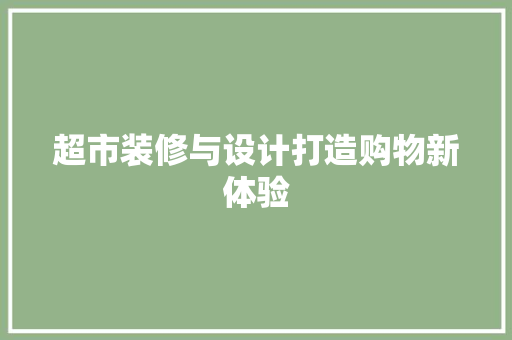 超市装修与设计打造购物新体验