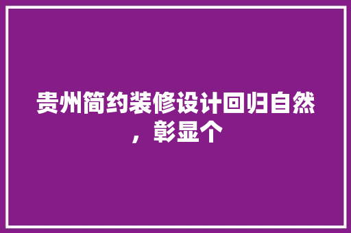 贵州简约装修设计回归自然，彰显个