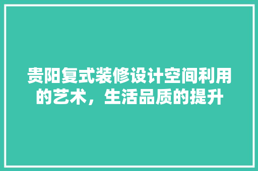 贵阳复式装修设计空间利用的艺术，生活品质的提升