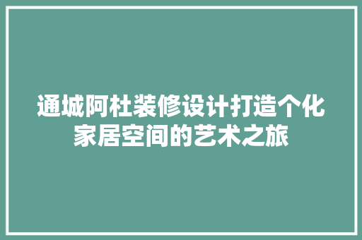通城阿杜装修设计打造个化家居空间的艺术之旅