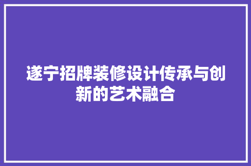 遂宁招牌装修设计传承与创新的艺术融合