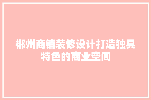 郴州商铺装修设计打造独具特色的商业空间