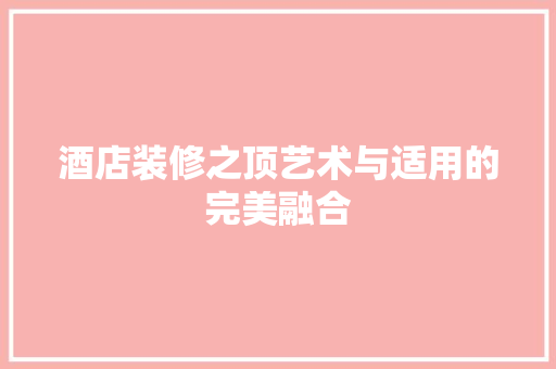 酒店装修之顶艺术与适用的完美融合