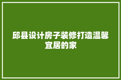 邱县设计房子装修打造温馨宜居的家