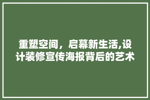 重塑空间，启幕新生活,设计装修宣传海报背后的艺术魅力