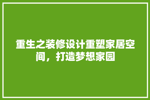 重生之装修设计重塑家居空间，打造梦想家园