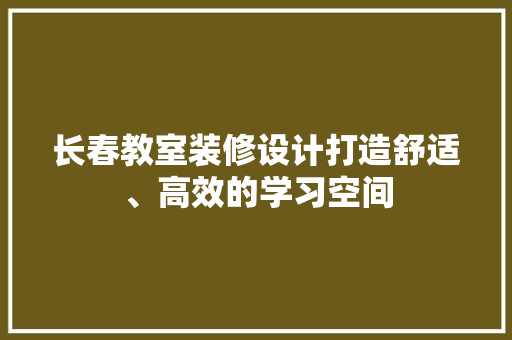 长春教室装修设计打造舒适、高效的学习空间
