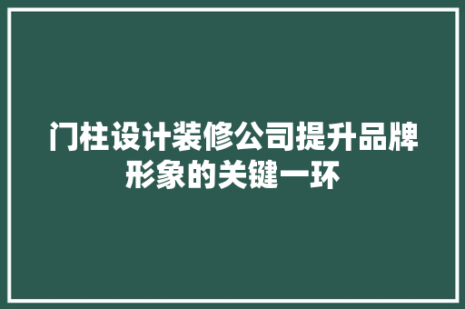 门柱设计装修公司提升品牌形象的关键一环