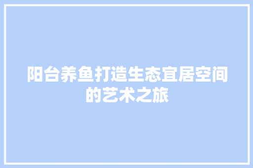 阳台养鱼打造生态宜居空间的艺术之旅