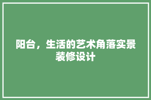 阳台，生活的艺术角落实景装修设计