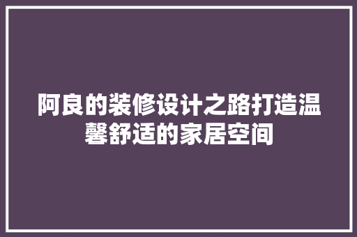 阿良的装修设计之路打造温馨舒适的家居空间