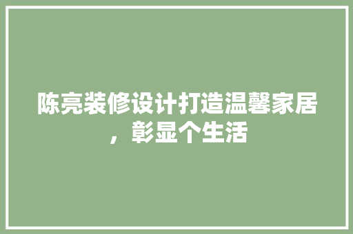 陈亮装修设计打造温馨家居，彰显个生活