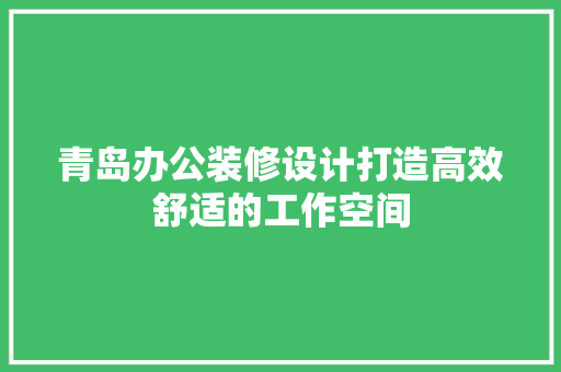 青岛办公装修设计打造高效舒适的工作空间